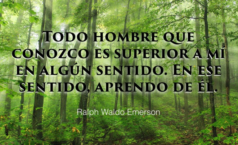 Todo Hombre que conozco es superior a mi en algún sentido. En ese sentido, aprendo de él.