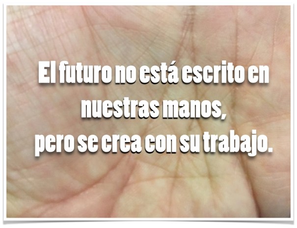 El futuro no está escrito en nuestras manos, pero se crea con su trabajo. El futuro no está escrito en nuestras manos, pero se crea con su trabajo.