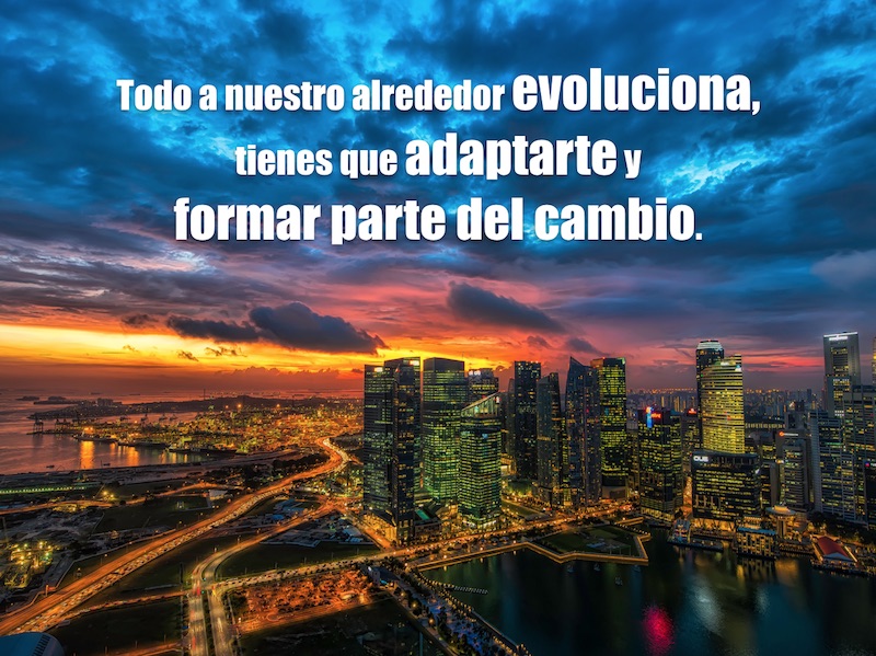 Todo a nuestro alrededor evoluciona, tienes que adaptarte y formar parte del cambio.