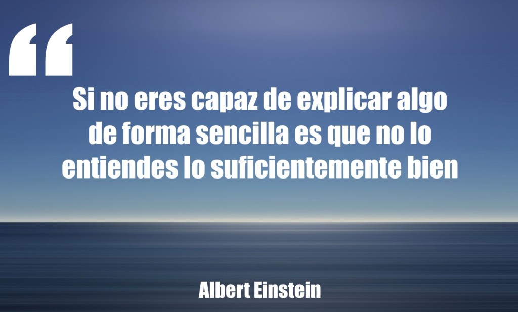 Si no eres capaz de explicar algo de forma sencilla es que no lo entiendes lo suficientemente bien. Albert Einstein.