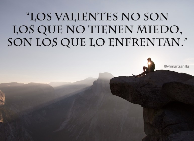 Los valientes no son los que no tienen miedo, son los que lo enfrentan.