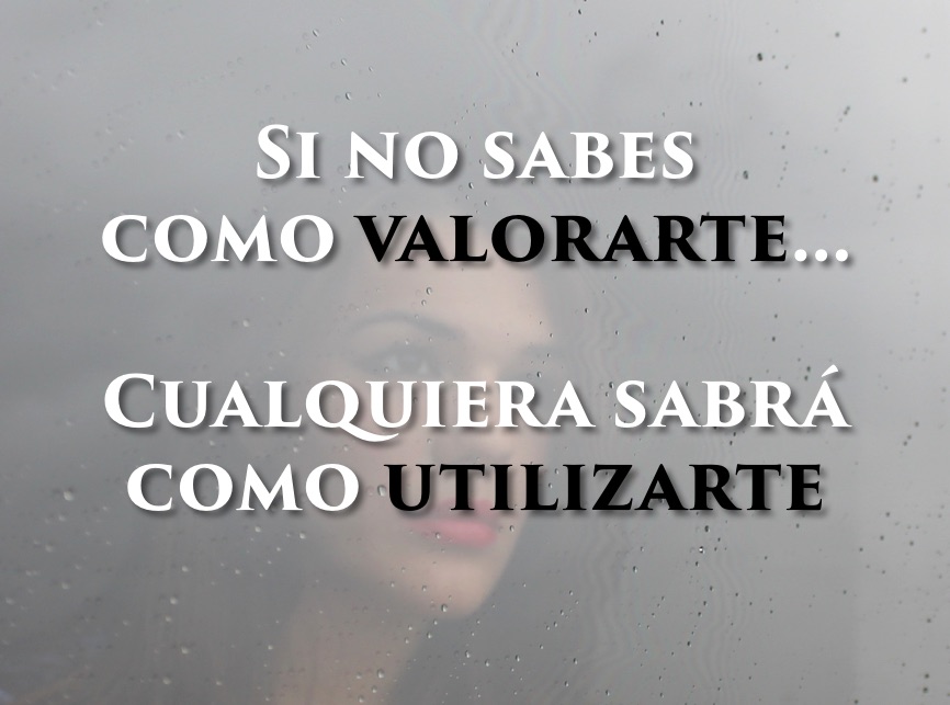 Si no sabes como valorarte… Cualquiera sabrá como utilizarte.
