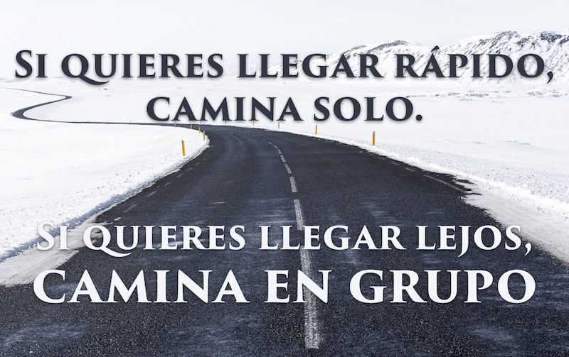 Si quieres llegar rápido, camina solo. Si quieres llegar lejos, camina en grupo