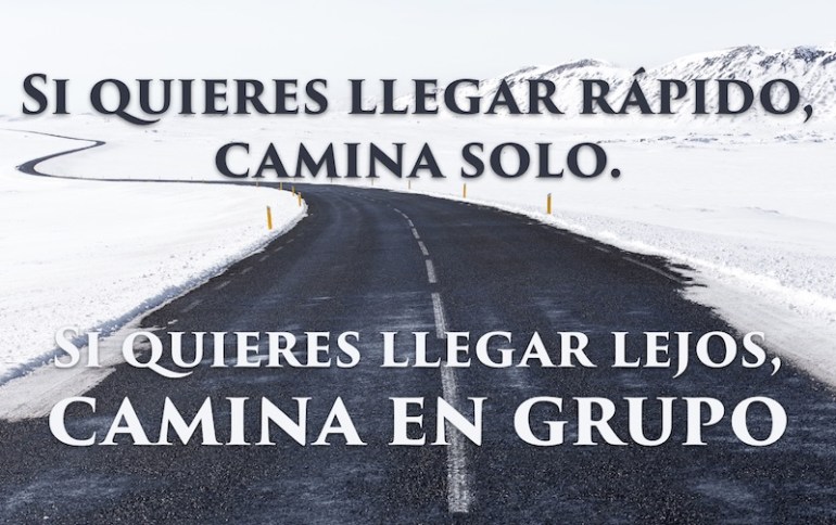 Si quieres llegar rápido, camina solo. Si quieres llegar lejos, camina en grupo