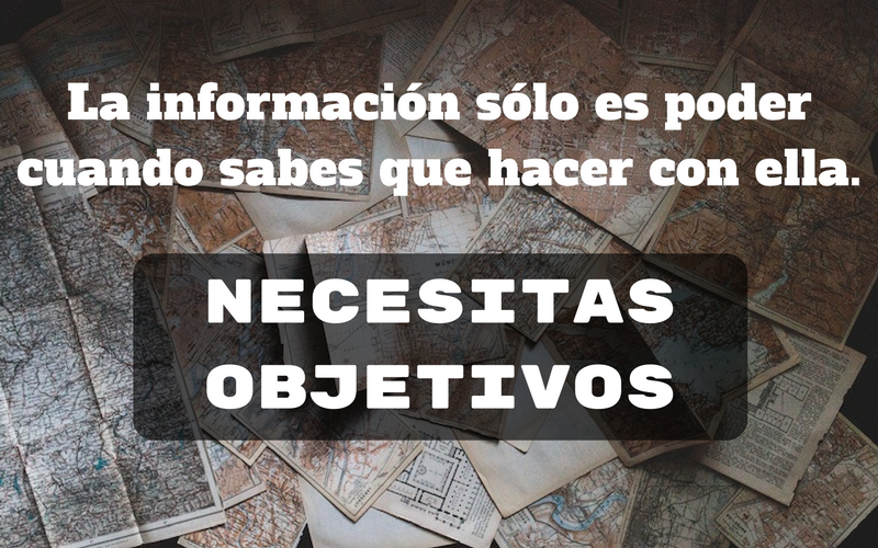 La información sólo es poder cuando sabes que hacer con ella. Necesitas Objetivos